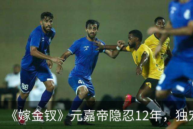 《嫁金钗》元嘉帝隐忍12年，独宠周芙，前尘旧爱让人唏嘘