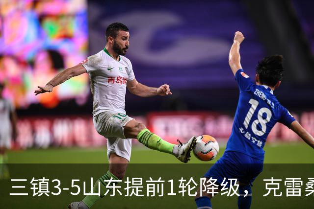 三镇3-5山东提前1轮降级，克雷桑梅开二度+助攻，卡迪斯替补双响