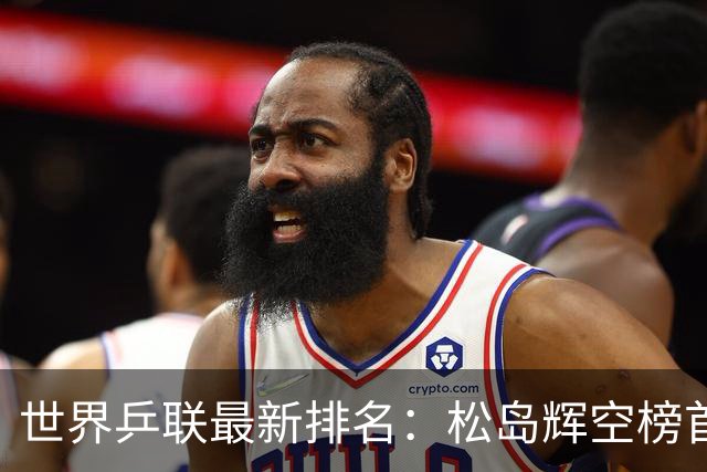 世界乒联最新排名：松岛辉空榜首王楚钦第5 王曼昱领跑女单