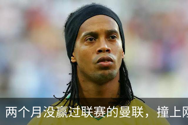 两个月没赢过联赛的曼联，撞上刚连赢三场零封的伯恩茅斯