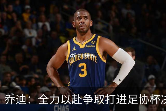 乔迪：全力以赴争取打进足协杯决赛，拿下足协杯的冠军