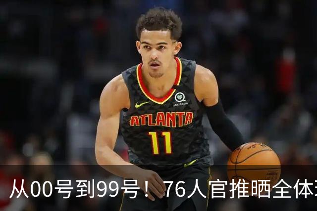 从00号到99号！76人官推晒全体球员亮相视频 詹姆斯恩比德等领衔