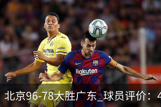 北京96-78大胜广东 球员评价：4人优秀，3人及格，3人低迷