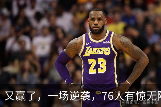 又赢了，一场逆袭，76人有惊无险……