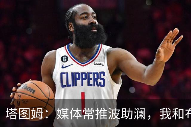 塔图姆：媒体常推波助澜，我和布朗沟通就能化解误会