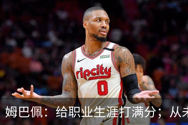 姆巴佩：给职业生涯打满分；从未对足球感到厌倦
