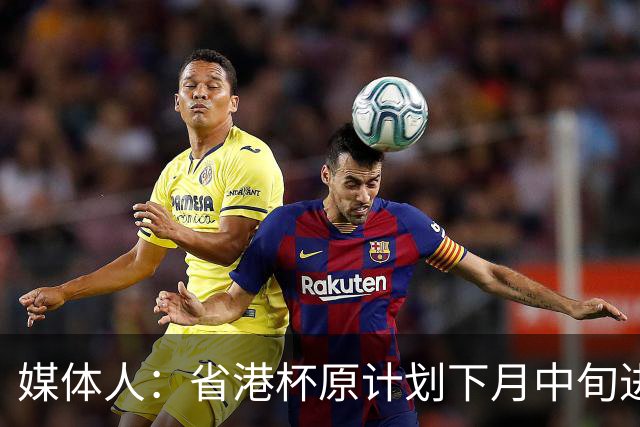 媒体人：省港杯原计划下月中旬进行，因有大型活动大概率推迟