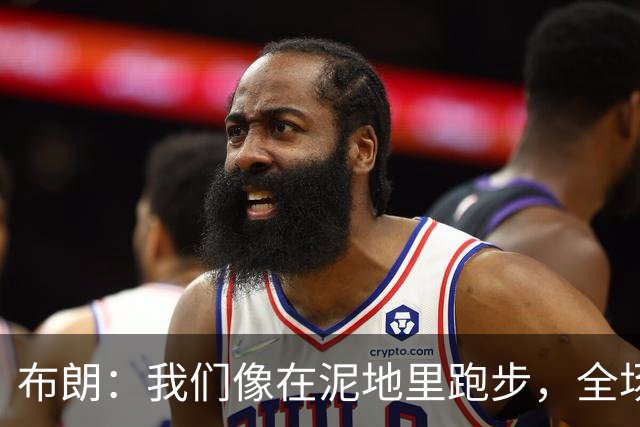 布朗：我们像在泥地里跑步，全场仅7次突破
