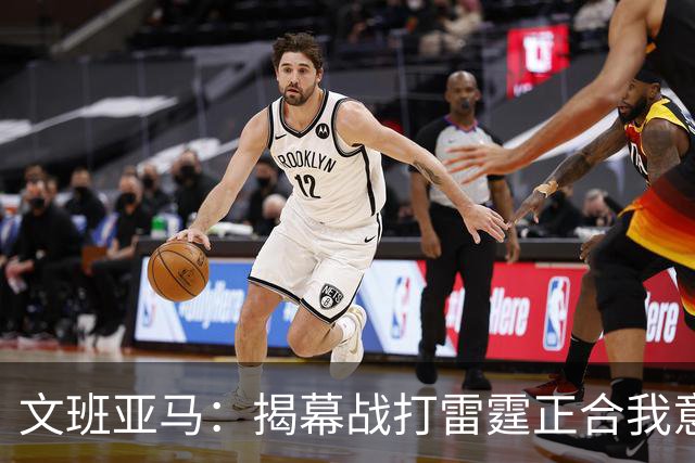 文班亚马：揭幕战打雷霆正合我意 喜欢这样高质量的对手