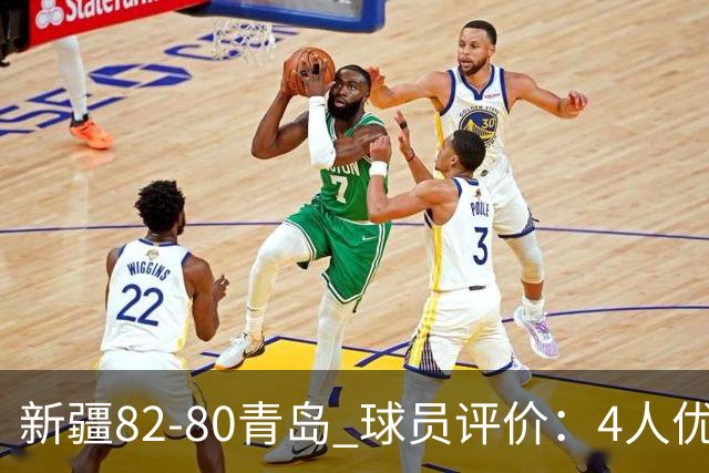 新疆82-80青岛 球员评价：4人优秀，2人及格，4人低迷