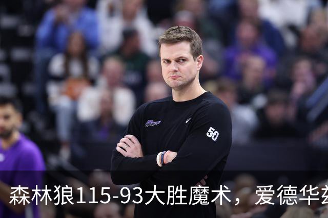 森林狼115-93大胜魔术，爱德华兹15+4+4，鲍尔12+5+5