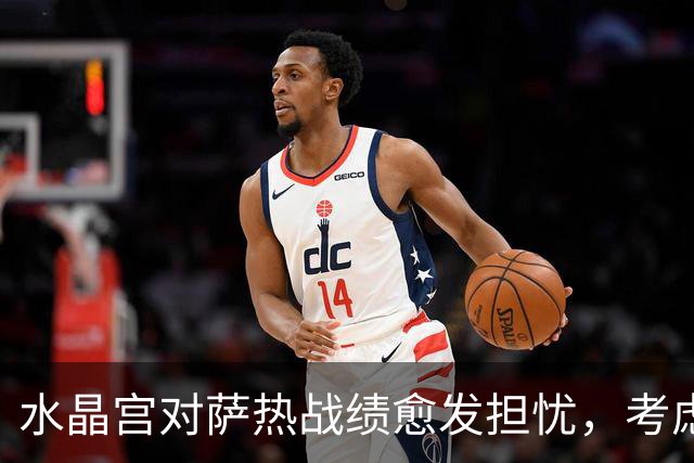 水晶宫对萨热战绩愈发担忧，考虑请弗兰克接任