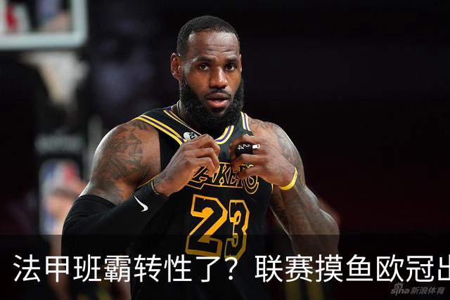 法甲班霸转性了？联赛摸鱼欧冠出全力，大巴黎专打精锐
