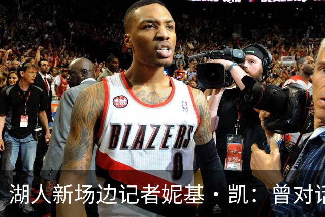 湖人新场边记者妮基·凯：曾对话哈里斯，私生活从不公开