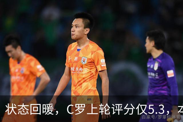 状态回暖，C罗上轮评分仅5.3，本轮8.1领跑全场