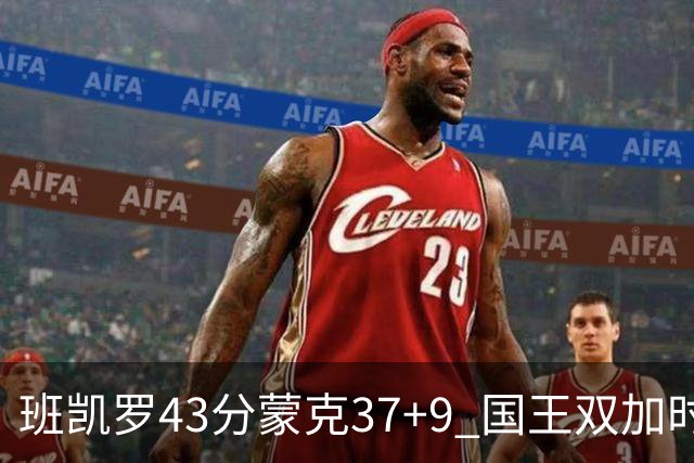 班凯罗43分蒙克37+9 国王双加时逆转战胜魔术