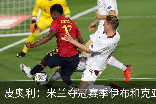 皮奥利：米兰夺冠赛季伊布和克亚尔十分重要，这是两位领袖