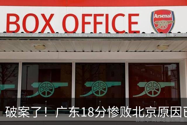 破案了！广东18分惨败北京原因已找到，真不怪博日奇，他才是主因