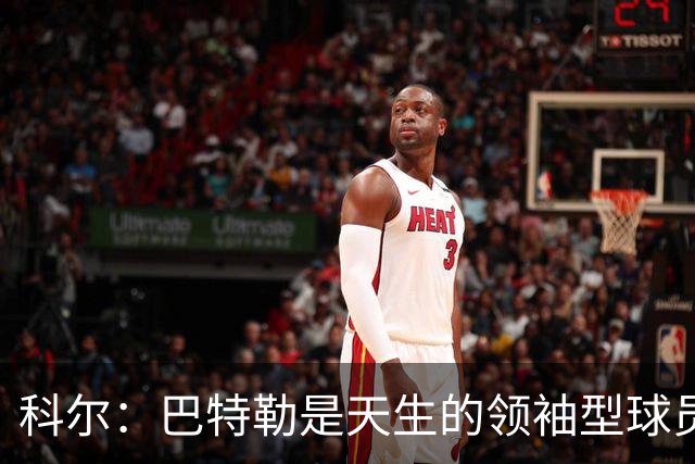 科尔：巴特勒是天生的领袖型球员 为球队带来自信和霸气