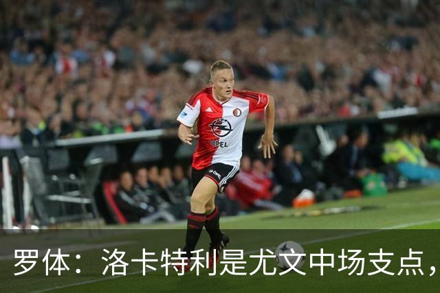 罗体：洛卡特利是尤文中场支点，他的缺阵让中场失去了稳定