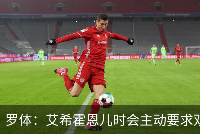 罗体：艾希霍恩儿时会主动要求双倍训练量，乐于取得进步