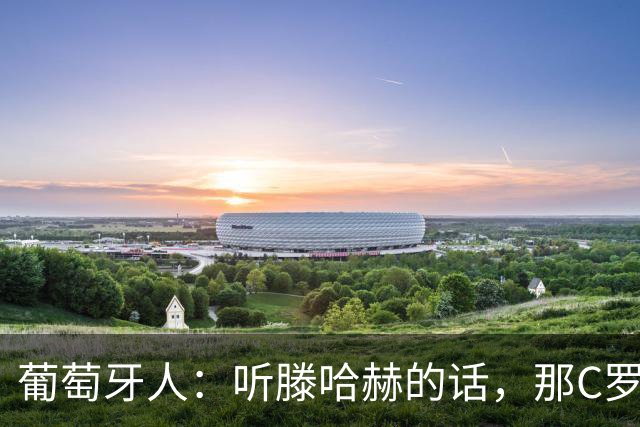 葡萄牙人：听滕哈赫的话，那C罗这是人设崩塌！