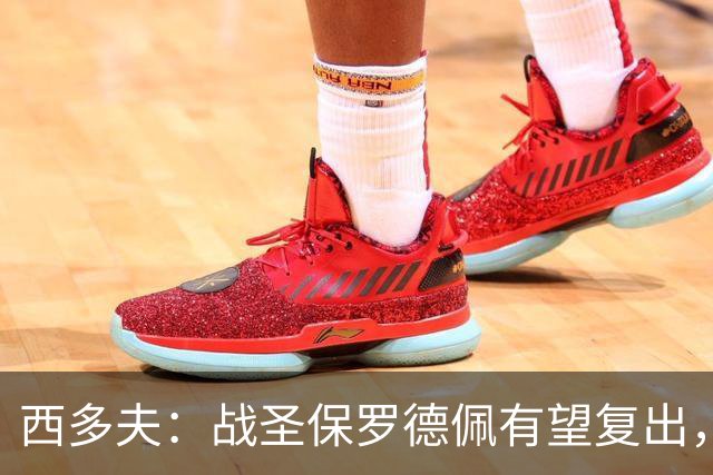 西多夫：战圣保罗德佩有望复出，我们不能比球员本人更着急