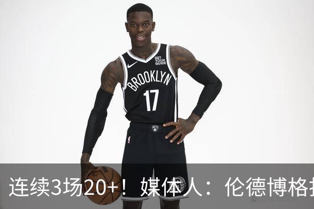 连续3场20+！媒体人：伦德博格打着打着成勇士这版本第二选择