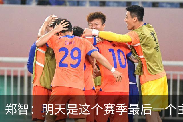 郑智：明天是这个赛季最后一个主场比赛，希望明天能取得好的结果