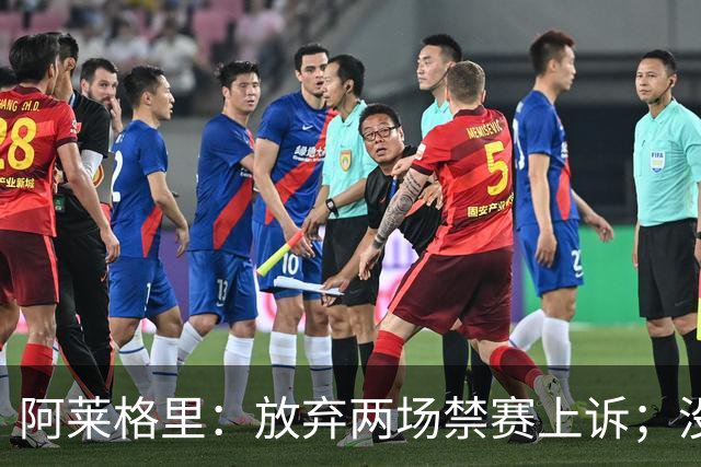 阿莱格里：放弃两场禁赛上诉；没拿到三分才是最大遗憾
