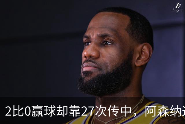 2比0赢球却靠27次传中，阿森纳这套打法藏了什么