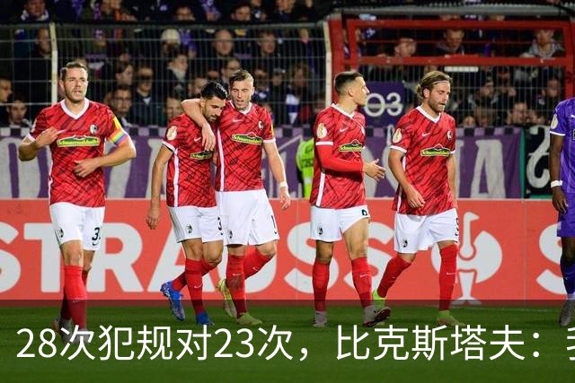 28次犯规对23次，比克斯塔夫：我们身体对抗都在规则之内