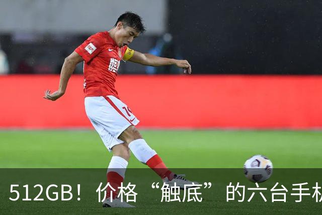 512GB！价格“触底”的六台手机