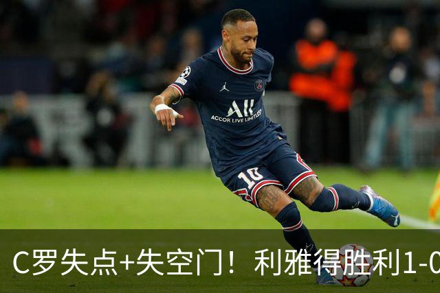 C罗失点+失空门！利雅得胜利1-0新未来城体育 菲利克斯制胜+造点