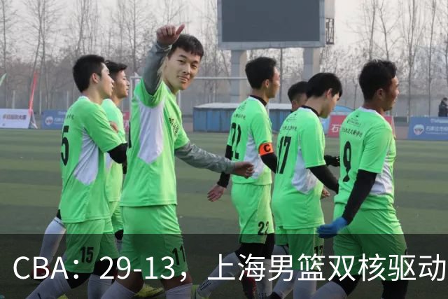 CBA：29-13，上海男篮双核驱动，反击转换击溃对手，直指总冠军