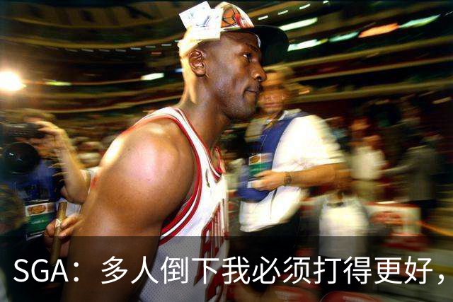 SGA：多人倒下我必须打得更好，密集赛程就是NBA的一部分