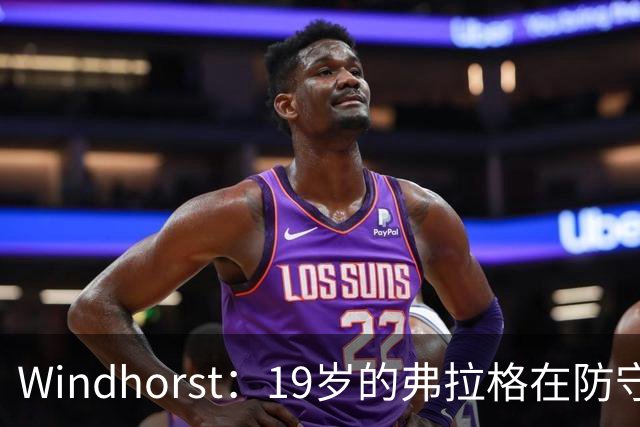 Windhorst：19岁的弗拉格在防守与投篮基本功方面优于詹姆斯